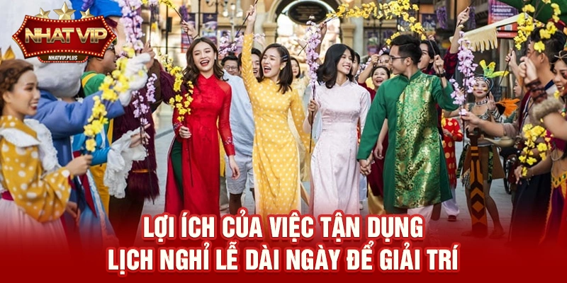 loi ich cua viec tan dung lich nghi le dai ngay de giai tri Lợi ích của việc tận dụng Lịch nghỉ lễ dài ngày để giải trí