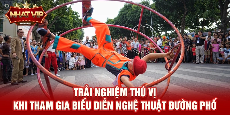 trai nghiem thu vi khi tham gia bieu dien nghe thuat duong pho Trải nghiệm thú vị khi tham gia Biểu diễn nghệ thuật đường phố
