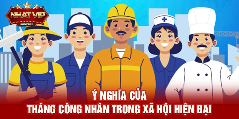 y nghia cua thang cong nhan trong xa hoi hien dai Ý nghĩa của tháng công nhân trong xã hội hiện đại
