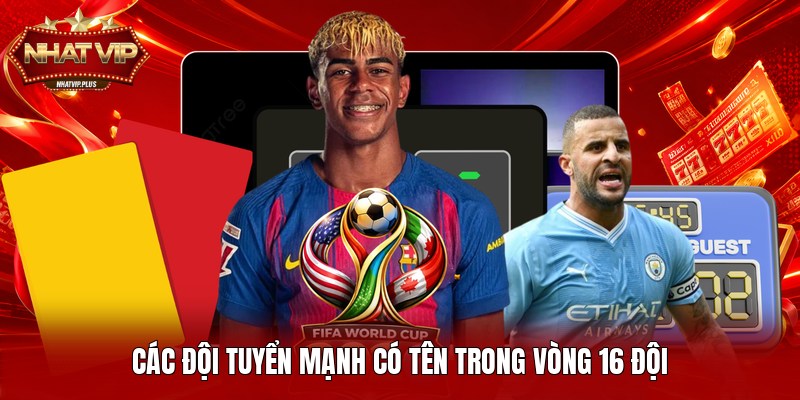 Các đội tuyển mạnh có tên trong vòng 16 đội
