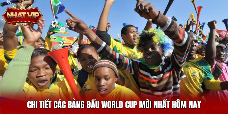 Chi tiết các bảng đấu World Cup mới nhất hôm nay