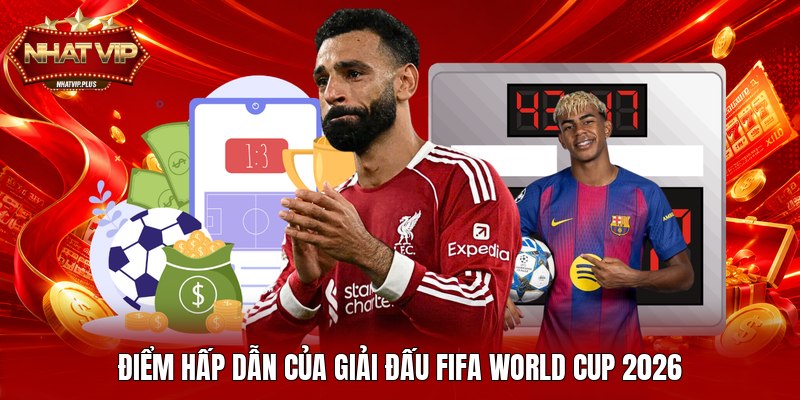 Điểm hấp dẫn của giải đấu FIFA World Cup 2026