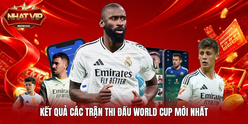 Kết quả các trận thi đấu World Cup mới nhất