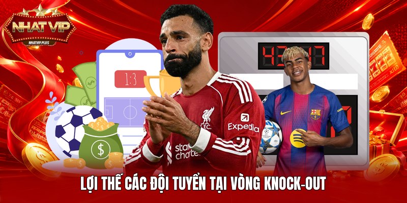 Lợi thế các đội tuyển tại vòng knock-out