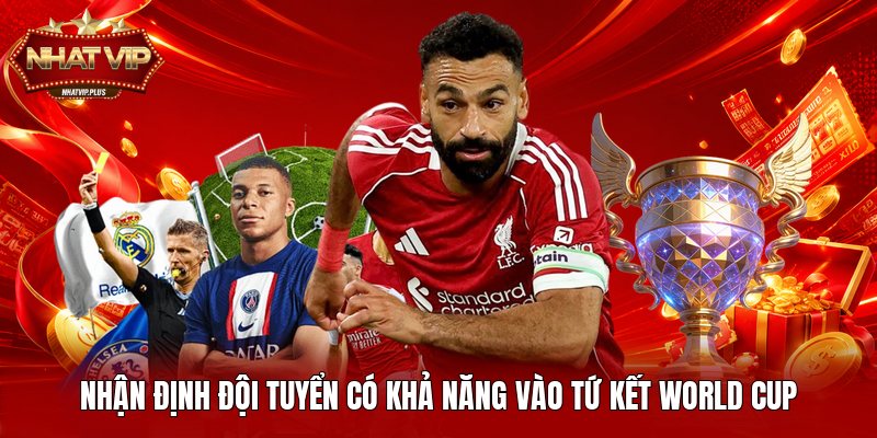 Nhận định đội tuyển có khả năng vào tứ kết World Cup