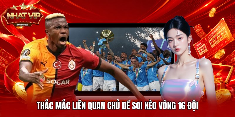 Thắc mắc liên quan chủ đề soi kèo vòng 16 đội
