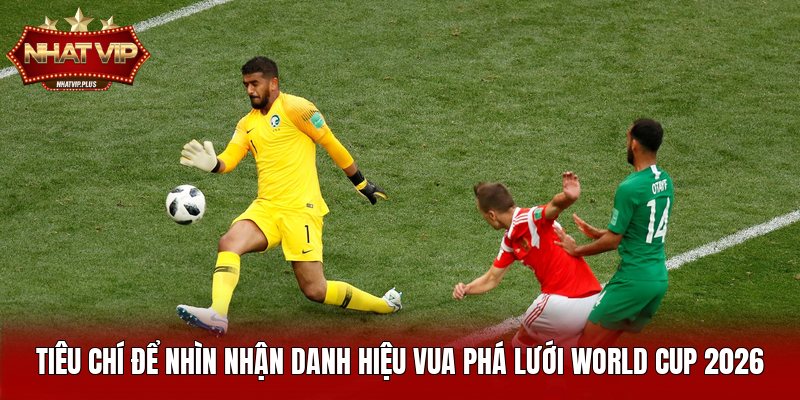 Tiêu chí để nhìn nhận danh hiệu vua phá lưới World Cup 2026