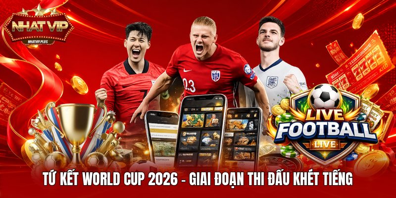 tu ket world cup 2026 giai doan thi dau khet tieng Tứ Kết World Cup 2026