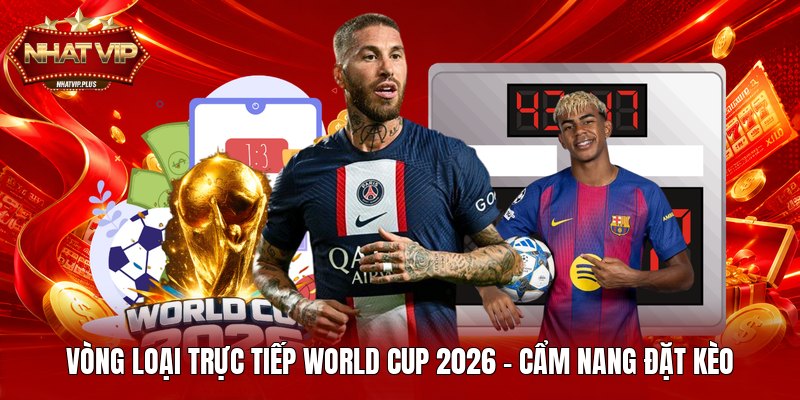 vong loai truc tiep world cup 2026 cam nang dat keo Vòng Loại Trực Tiếp World Cup 2026