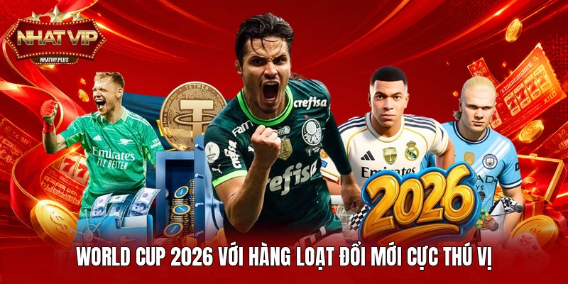 World Cup 2026 với hàng loạt đổi mới cực thú vị
